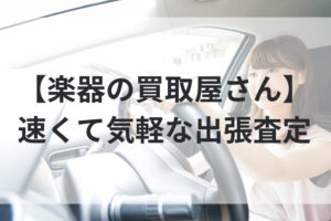 【楽器の買取屋さん】速くて気軽な出張査定